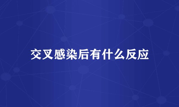 交叉感染后有什么反应