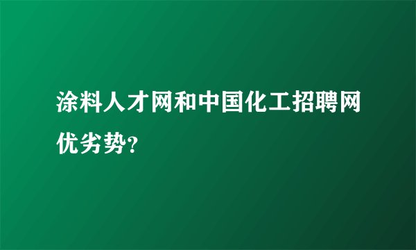 涂料人才网和中国化工招聘网优劣势？