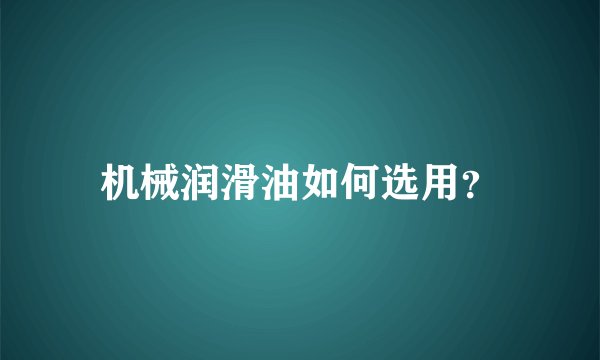 机械润滑油如何选用？