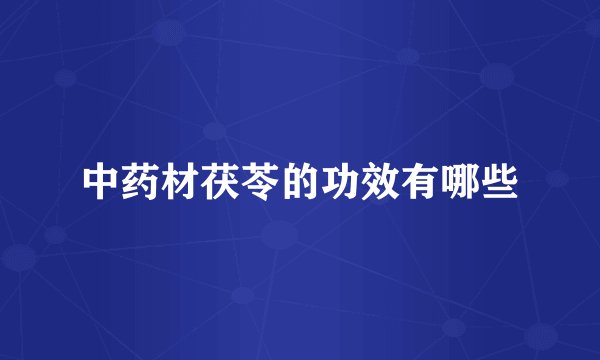 中药材茯苓的功效有哪些