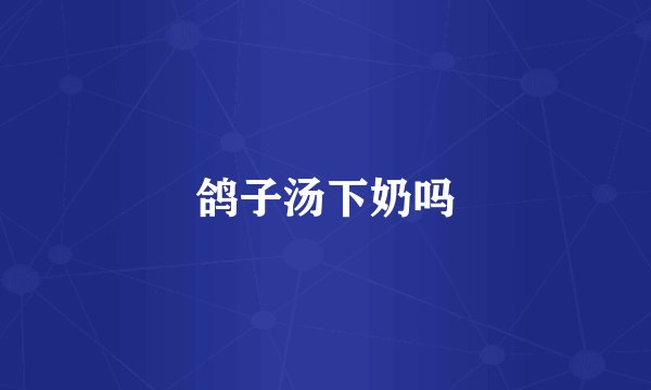 鸽子汤下奶吗