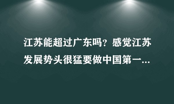 江苏能超过广东吗？感觉江苏发展势头很猛要做中国第一发达省啊