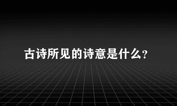 古诗所见的诗意是什么?