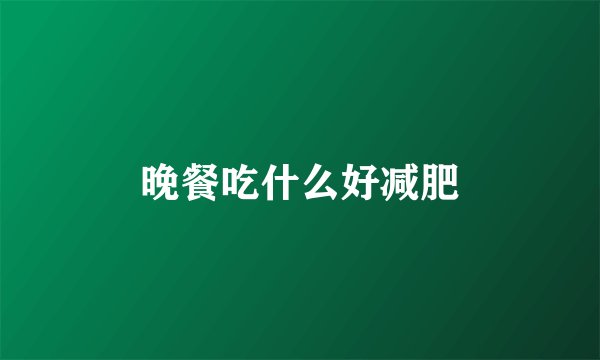 晚餐吃什么好减肥