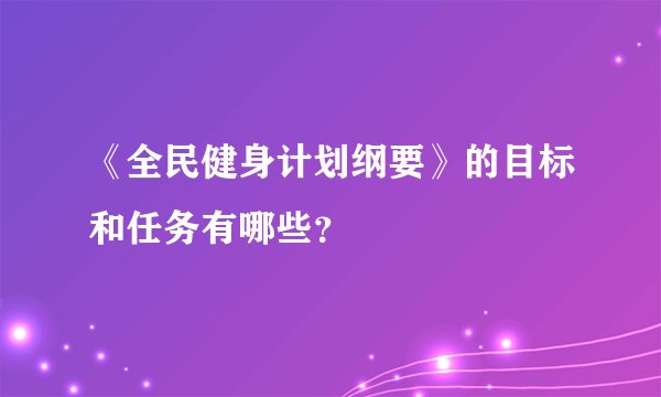 《全民健身计划纲要》的目标和任务有哪些？