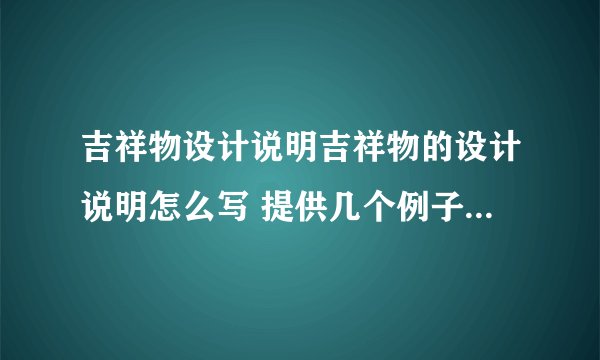 吉祥物设计说明吉祥物的设计说明怎么写 提供几个例子 北京奥运会,上海世博的除外.