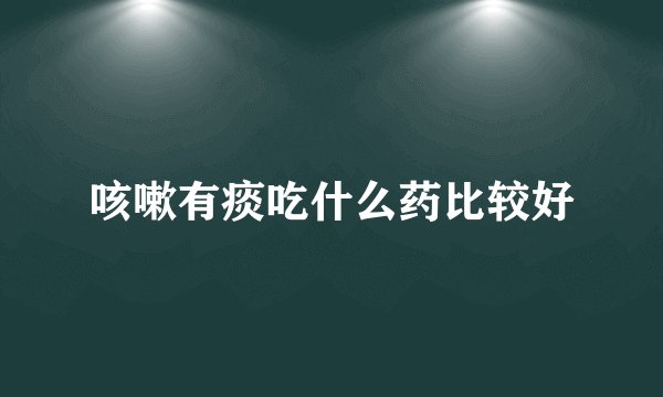 咳嗽有痰吃什么药比较好