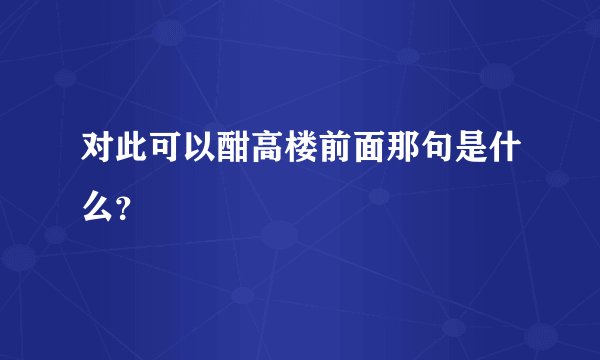 对此可以酣高楼前面那句是什么?
