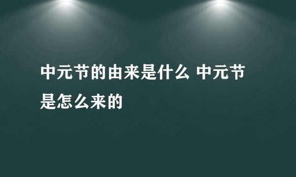 中元节的由来是什么 中元节是怎么来的