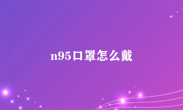n95口罩怎么戴