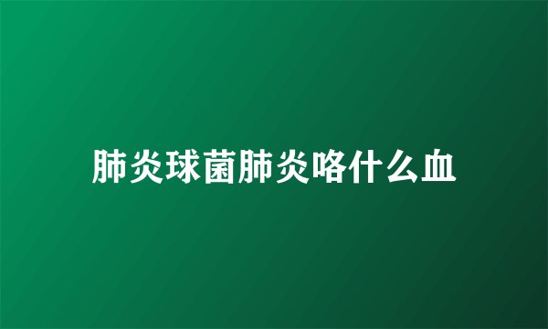 肺炎球菌肺炎咯什么血