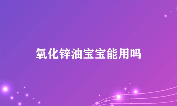 氧化锌油宝宝能用吗