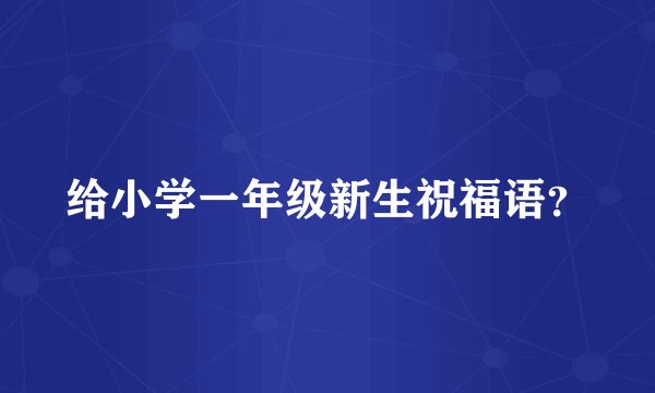 给小学一年级新生祝福语？