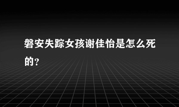 磐安失踪女孩谢佳怡是怎么死的？