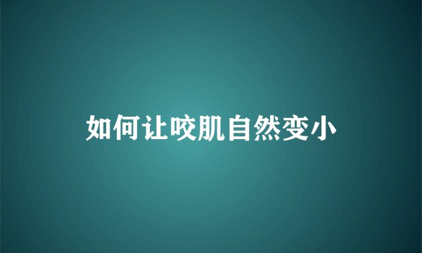 如何让咬肌自然变小