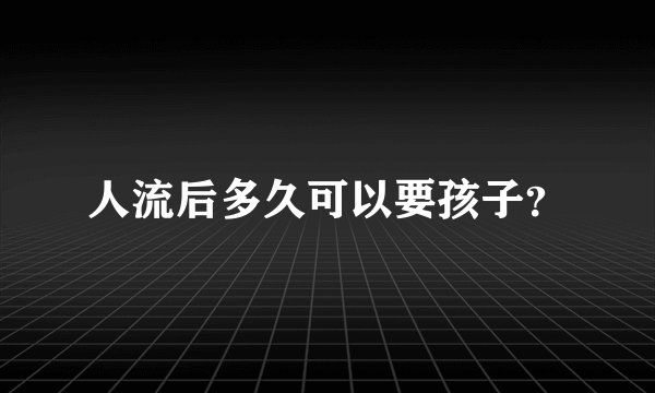 人流后多久可以要孩子？