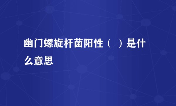 幽门螺旋杆菌阳性（ ）是什么意思