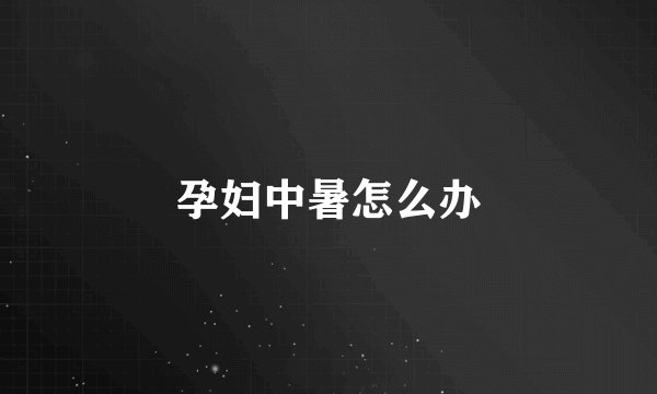 孕妇中暑怎么办