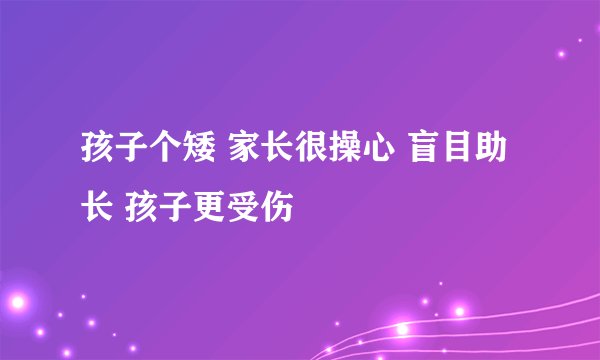 孩子个矮 家长很操心 盲目助长 孩子更受伤