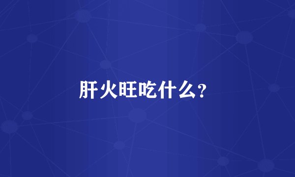 肝火旺吃什么?