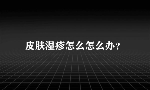 皮肤湿疹怎么怎么办?
