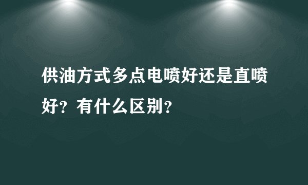 供油方式多点电喷好还是直喷好?有什么区别?