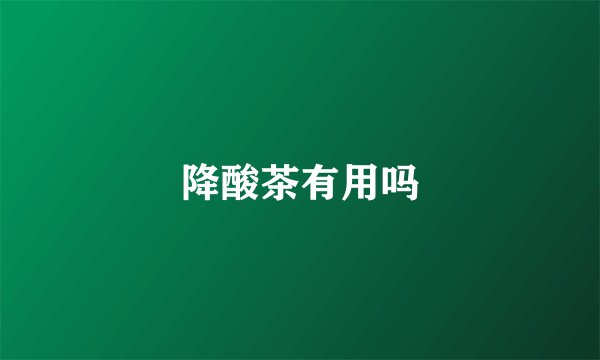 降酸茶有用吗