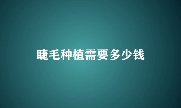 睫毛种植需要多少钱