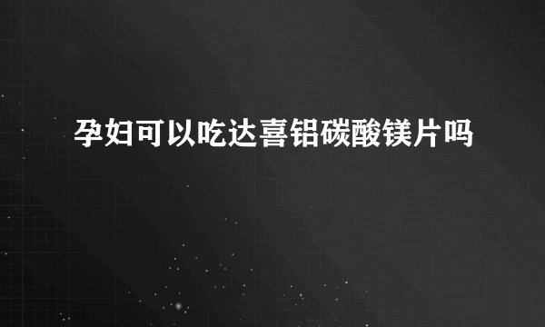 孕妇可以吃达喜铝碳酸镁片吗