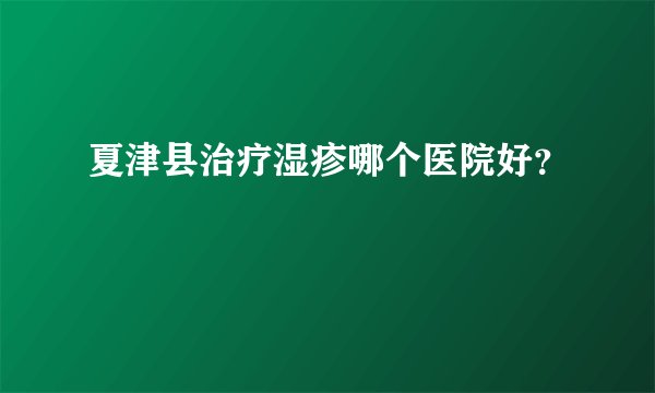 夏津县治疗湿疹哪个医院好？