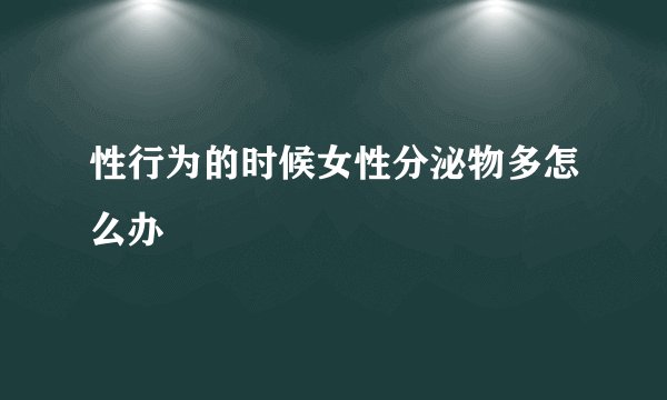 性行为的时候女性分泌物多怎么办