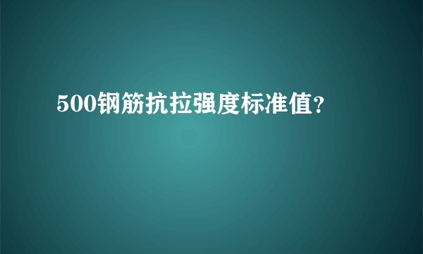 500钢筋抗拉强度标准值？