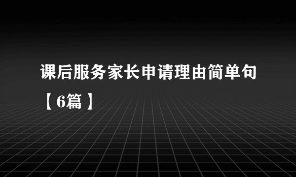 课后服务家长申请理由简单句【6篇】