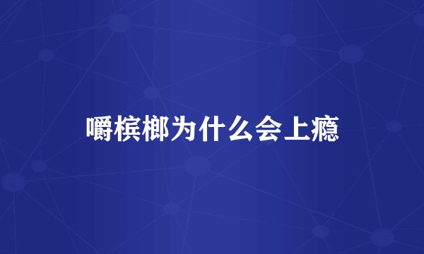 嚼槟榔为什么会上瘾