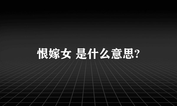 恨嫁女 是什么意思?