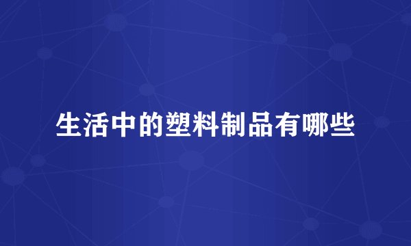 生活中的塑料制品有哪些