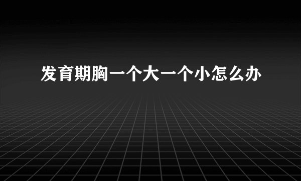 发育期胸一个大一个小怎么办