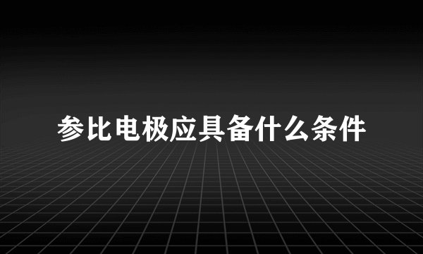 参比电极应具备什么条件