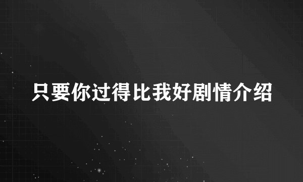 只要你过得比我好剧情介绍