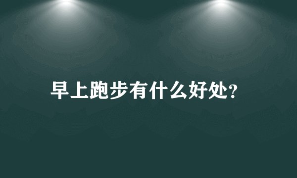 早上跑步有什么好处？