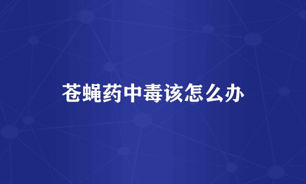 苍蝇药中毒该怎么办