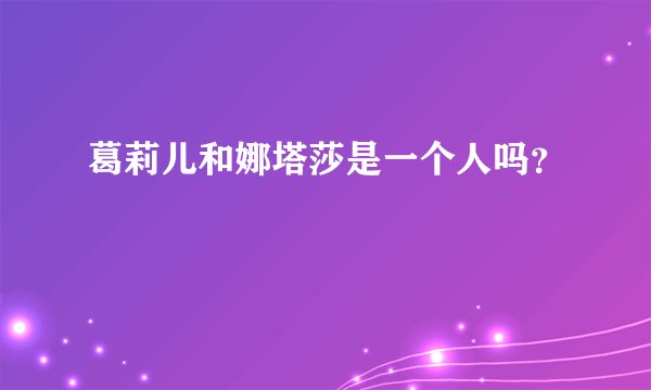 葛莉儿和娜塔莎是一个人吗？