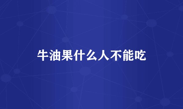 牛油果什么人不能吃