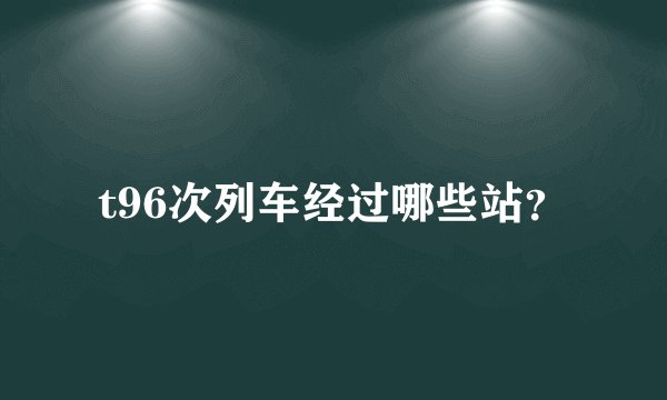 t96次列车经过哪些站?