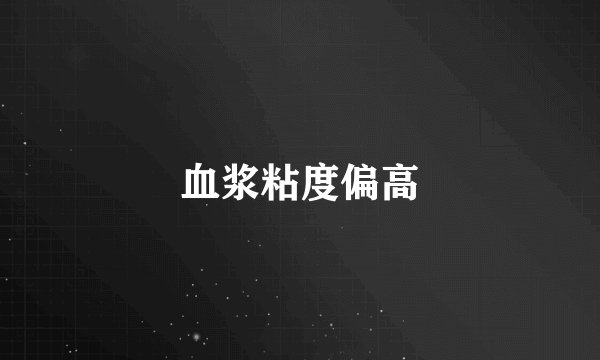 血浆粘度偏高