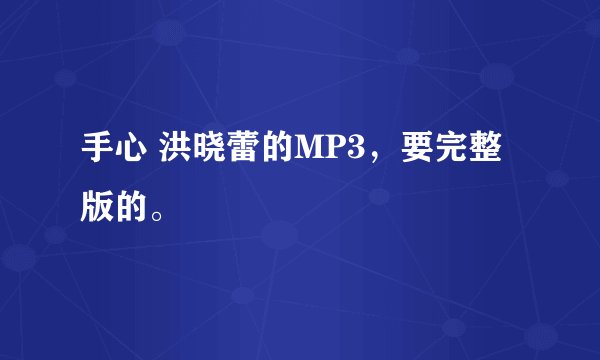 手心 洪晓蕾的MP3，要完整版的。