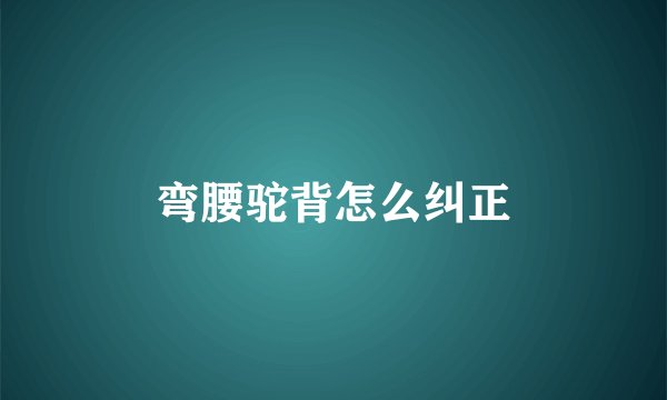 弯腰驼背怎么纠正