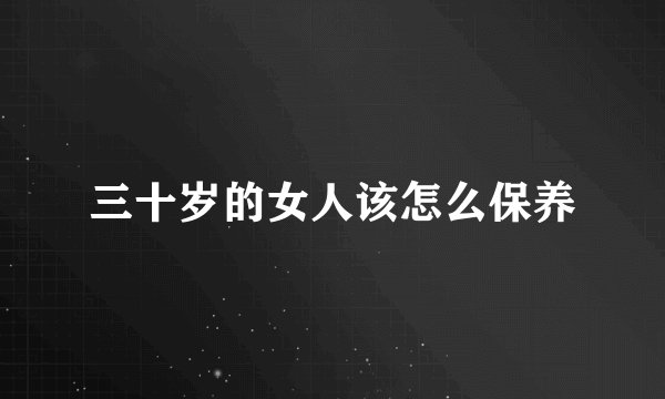 三十岁的女人该怎么保养