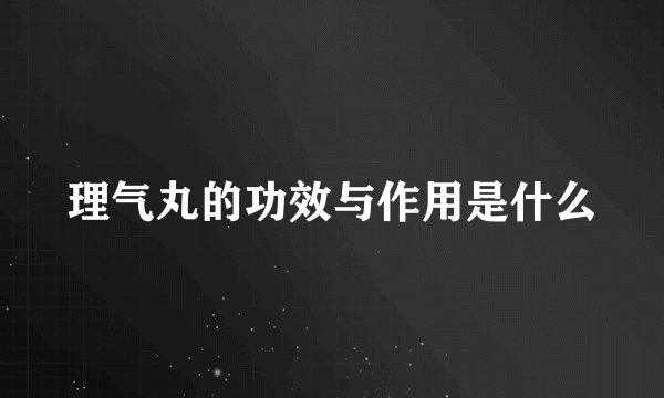 理气丸的功效与作用是什么