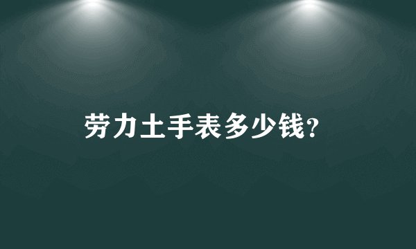 劳力土手表多少钱？